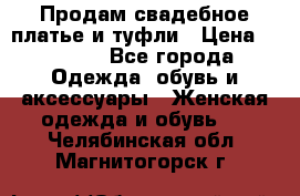 Продам свадебное платье и туфли › Цена ­ 6 000 - Все города Одежда, обувь и аксессуары » Женская одежда и обувь   . Челябинская обл.,Магнитогорск г.